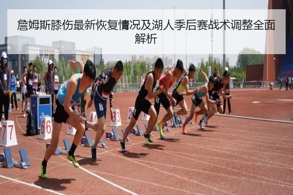詹姆斯膝伤最新恢复情况及湖人季后赛战术调整全面解析